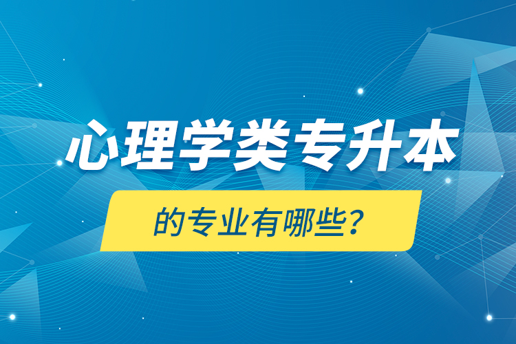 心理學(xué)類專升本的專業(yè)有哪些？