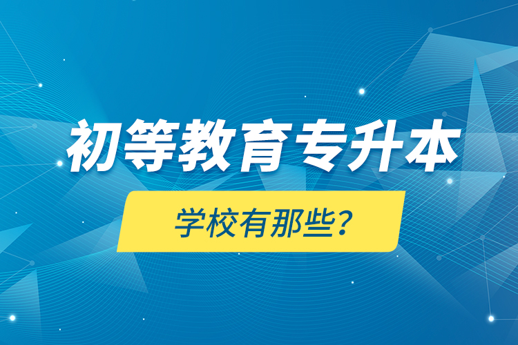 初等教育專升本學(xué)校有那些？