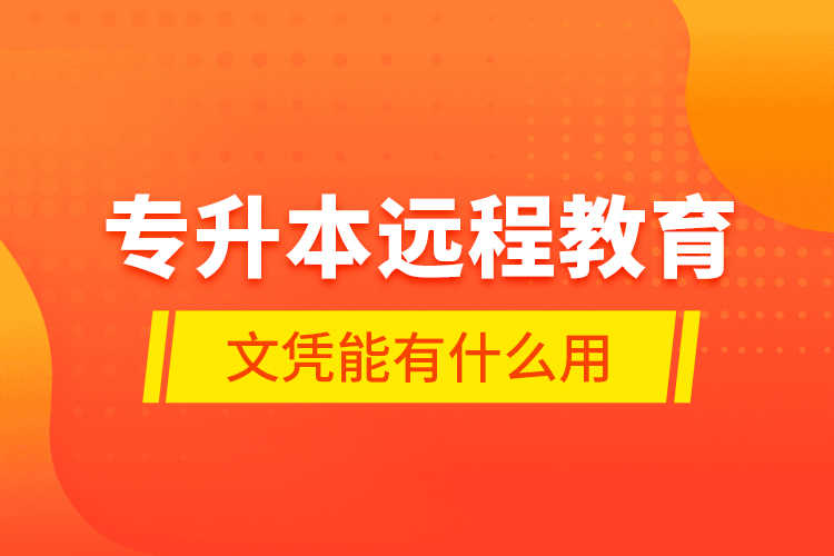 專升本遠(yuǎn)程教育文憑能有什么用？