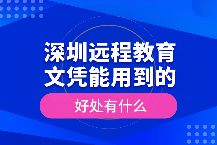 深圳遠(yuǎn)程教育文憑能用到的好處有什么？