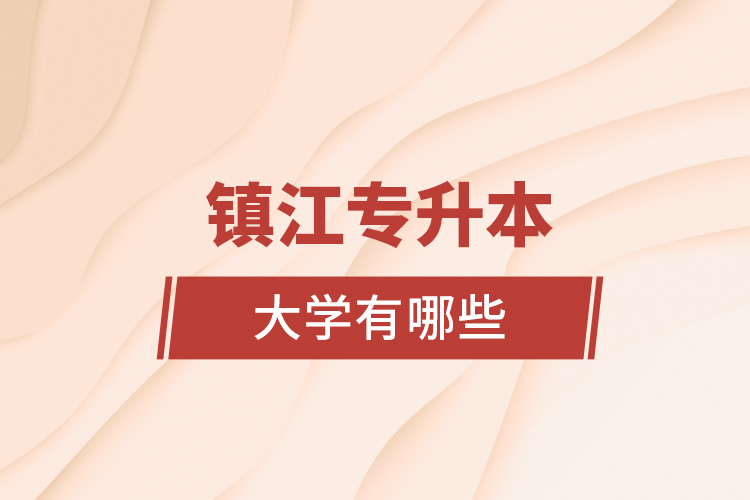 鎮(zhèn)江專升本大學(xué)有哪些？