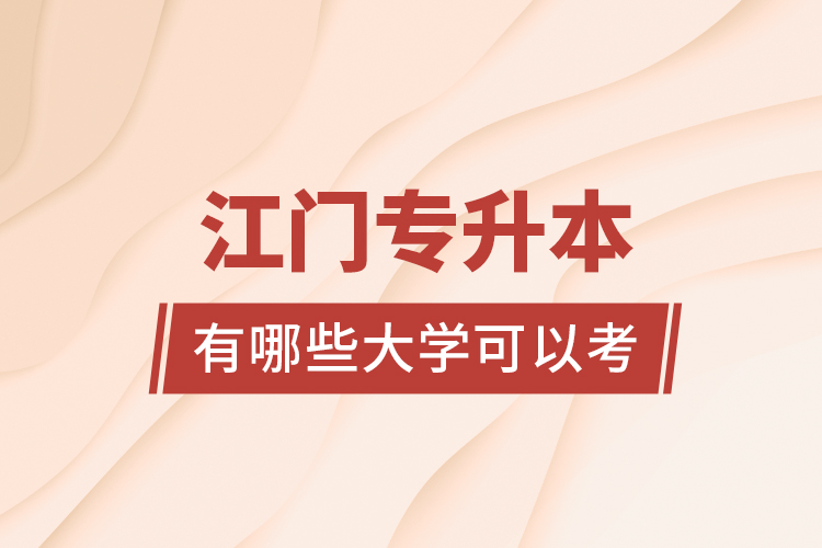 江門專升本有哪些大學(xué)可以考？