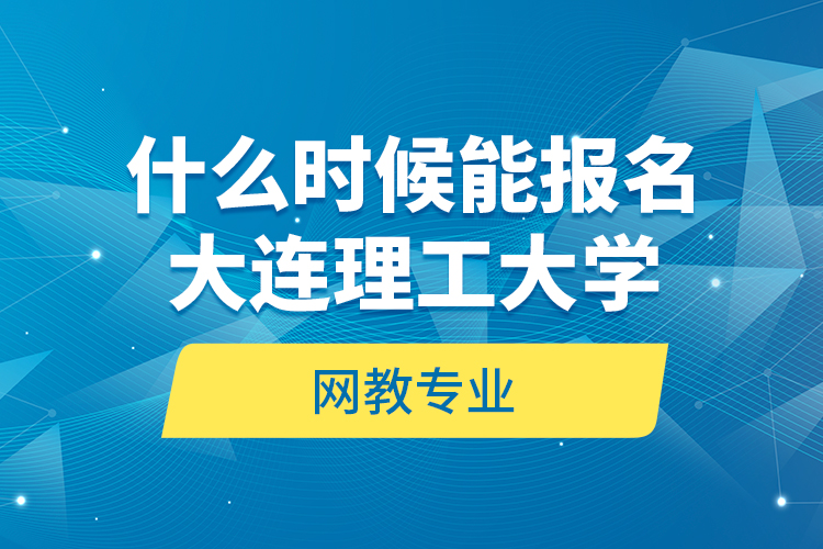 什么時候能報名大連理工大學(xué)網(wǎng)教專業(yè)