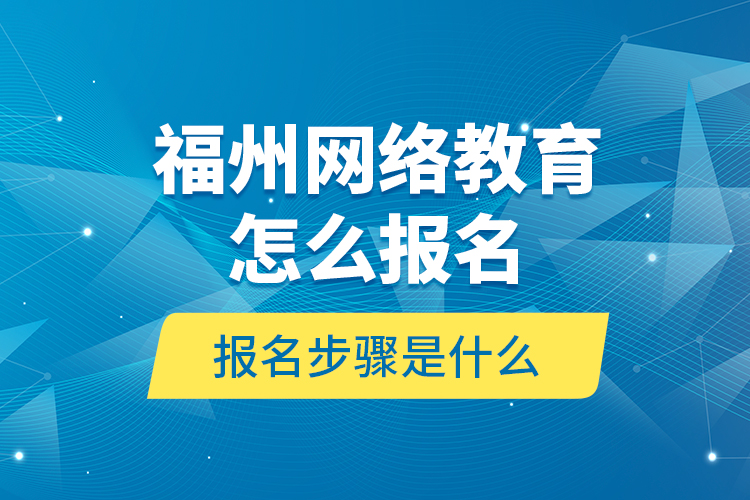 福州網(wǎng)絡(luò)教育怎么報(bào)名？報(bào)名步驟是什么？