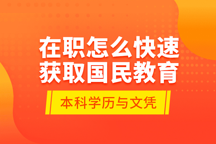 在職怎么快速獲取國(guó)民教育本科學(xué)歷與文憑？