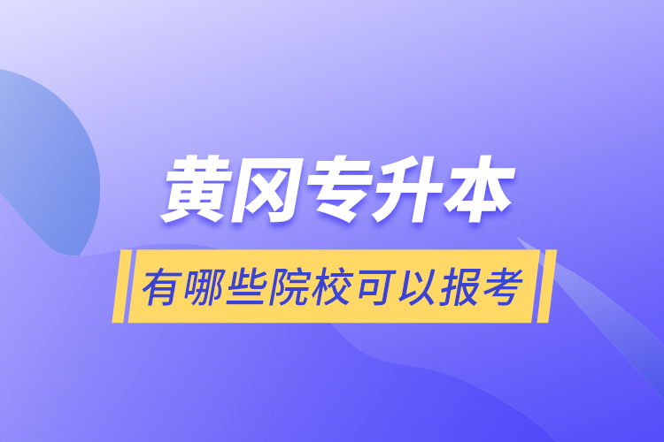 黃岡專升本有哪些院?？梢詧?bào)考？