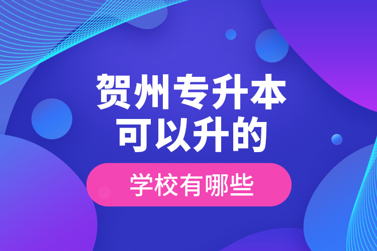 賀州專升本可以升的學(xué)校有哪些？