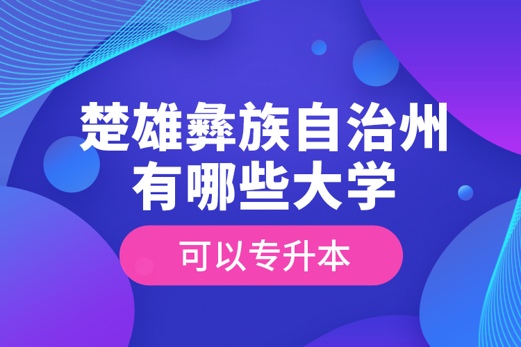 楚雄彝族自治州有哪些大學(xué)可以專升本？