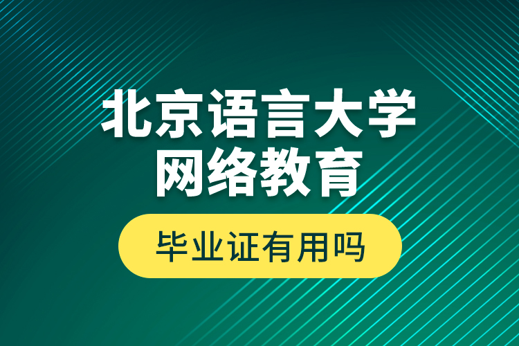 北京語(yǔ)言大學(xué)網(wǎng)絡(luò)教育畢業(yè)證有用嗎？