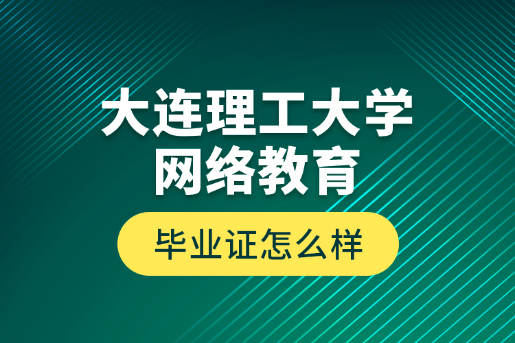 大連理工大學(xué)網(wǎng)絡(luò)教育畢業(yè)證怎么樣？