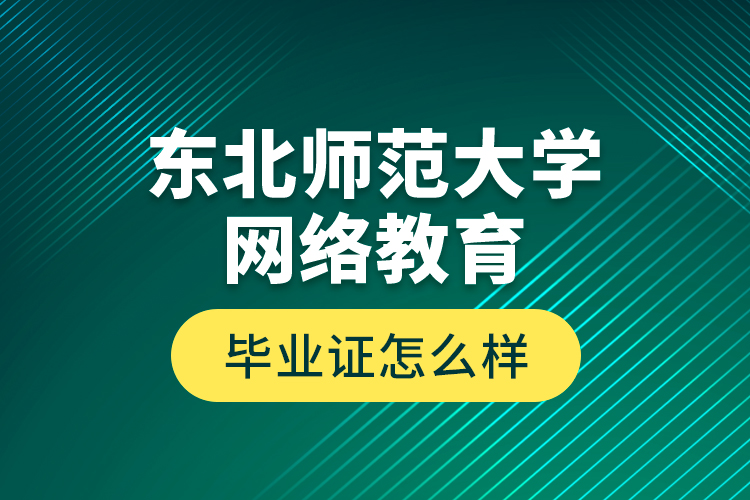 東北師范大學(xué)網(wǎng)絡(luò)教育畢業(yè)證怎么樣？