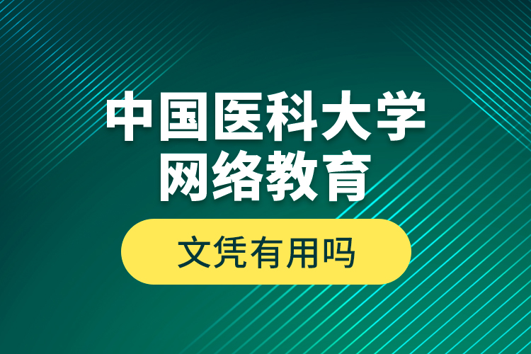 中國醫(yī)科大學網(wǎng)絡教育文憑有用嗎？