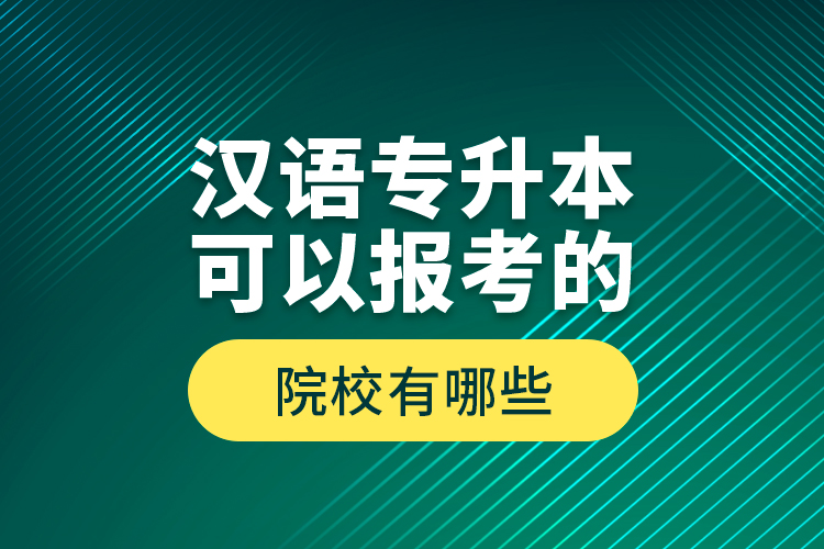 漢語專升本可以報考的院校有哪些？