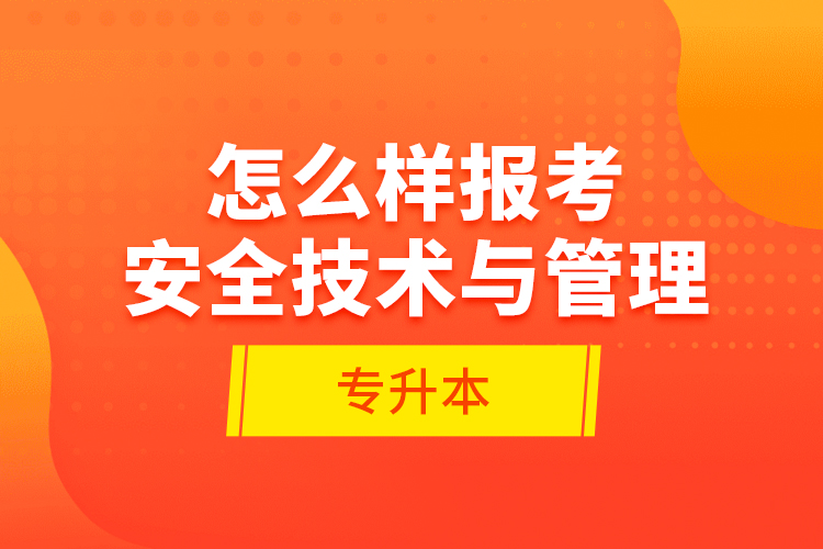 怎么樣報(bào)考安全技術(shù)與管理專升本？