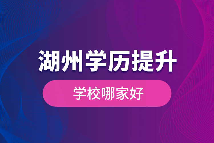 湖州學歷提升學歷提升學校哪家好？