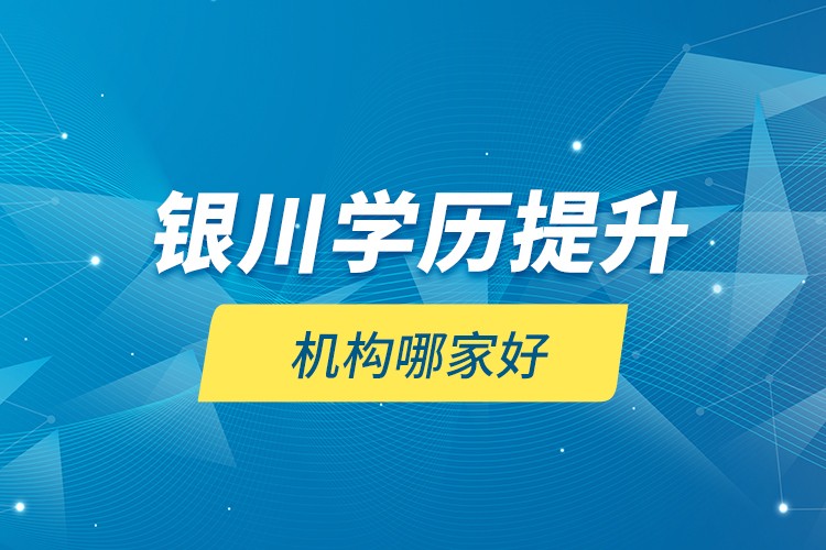 銀川學歷提升機構(gòu)哪家好？