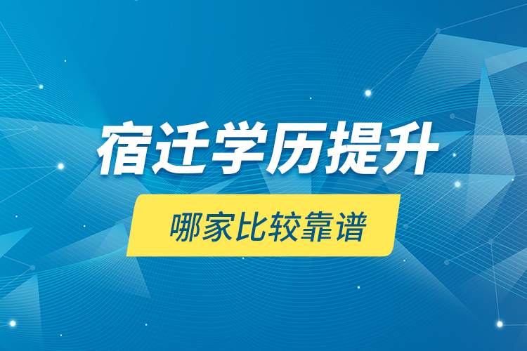 宿遷學(xué)歷提升哪家比較靠譜？