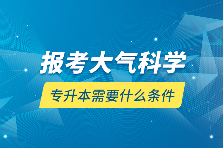 報(bào)考大氣科學(xué)專升本需要什么條件？