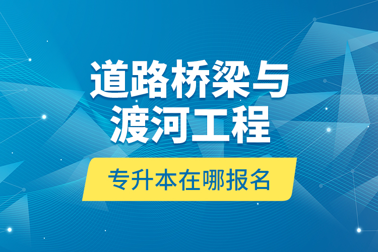 道路橋梁與渡河工程專升本在哪報(bào)名？