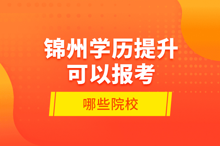 錦州學(xué)歷提升可以報考哪些院校？