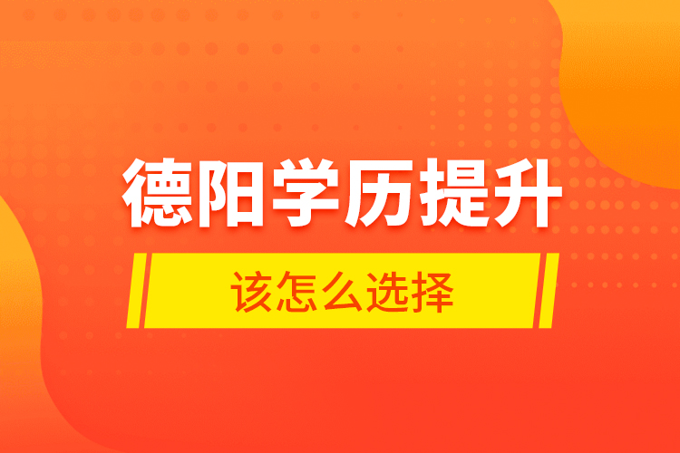 德陽(yáng)學(xué)歷提升該怎么選擇？