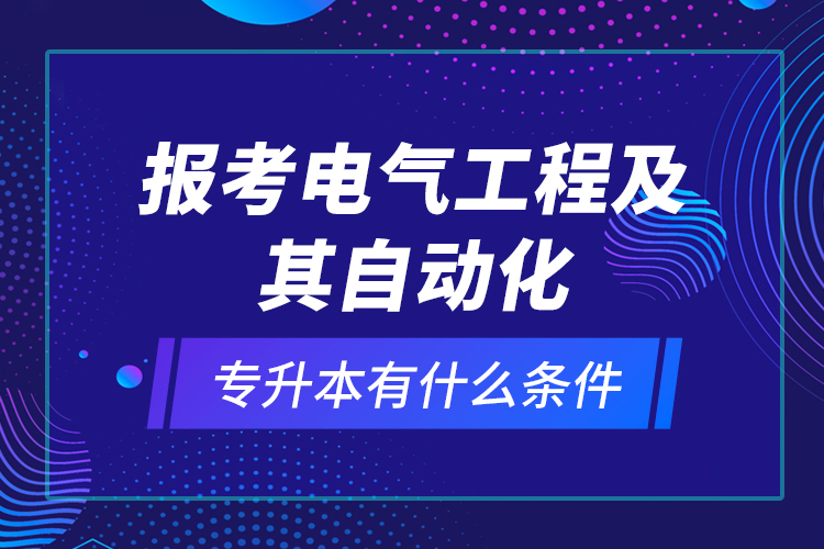 報考電氣工程及其自動化專升本有什么條件？