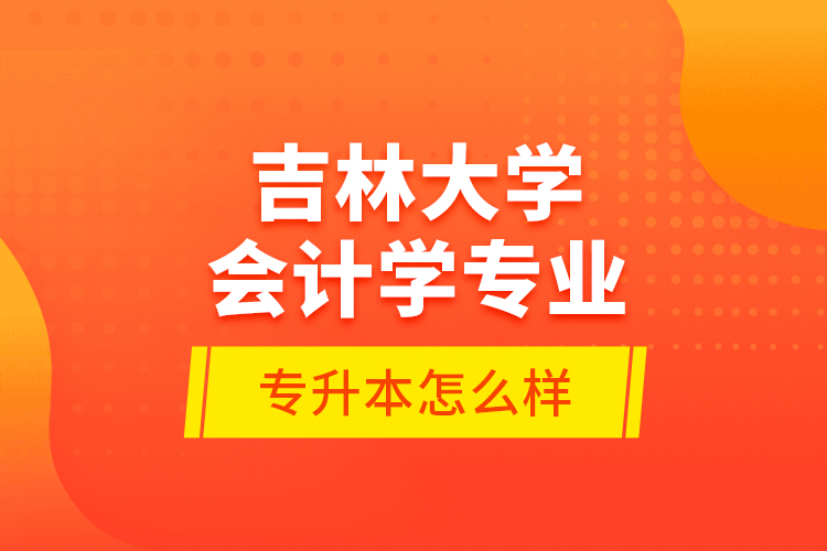 吉林大學(xué)會(huì)計(jì)學(xué)專業(yè)專升本怎么樣？