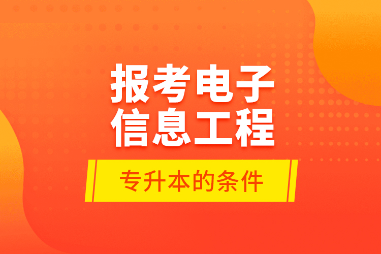 報考電子信息工程專升本的條件？