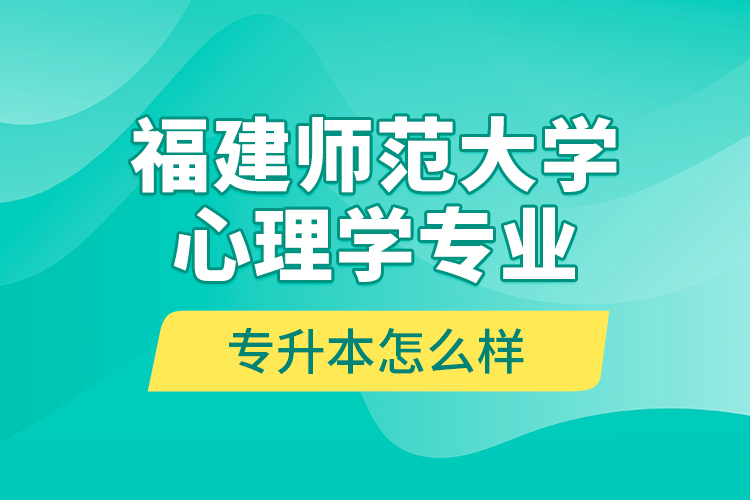 福建師范大學(xué)心理學(xué)專業(yè)專升本怎么樣？