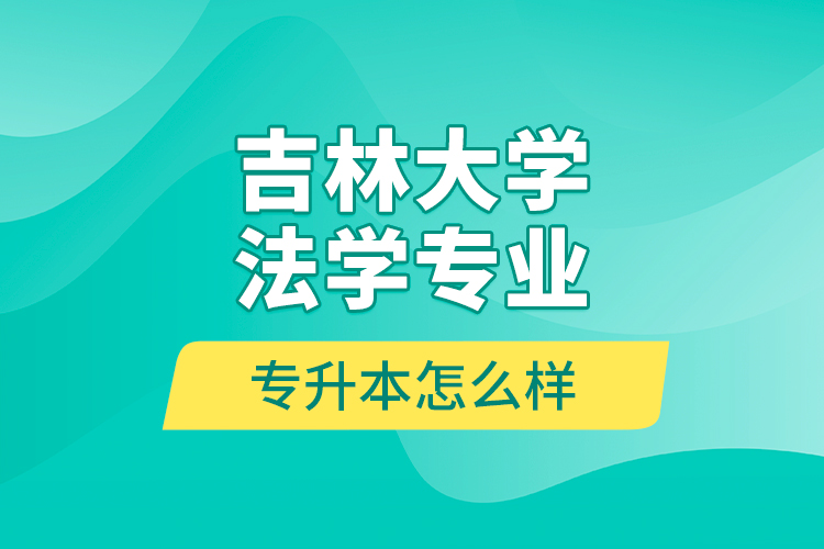 吉林大學法學專業(yè)專升本怎么樣？