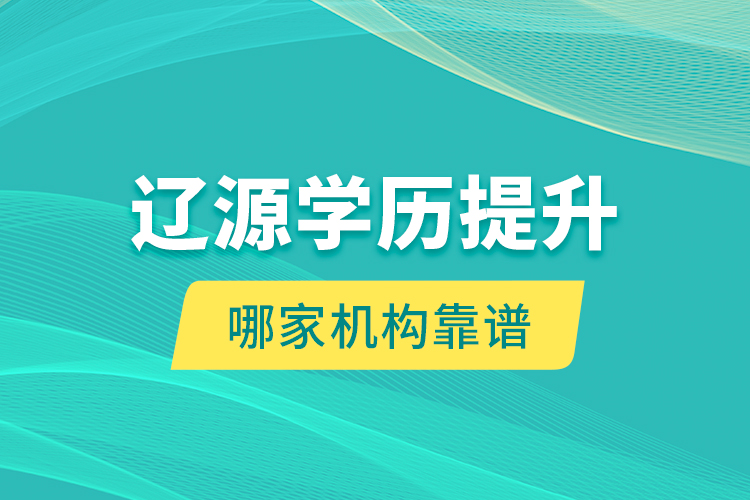 遼源學(xué)歷提升哪家機(jī)構(gòu)靠譜？