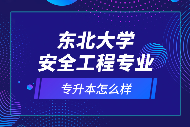 東北大學安全工程專業(yè)專升本怎么樣？