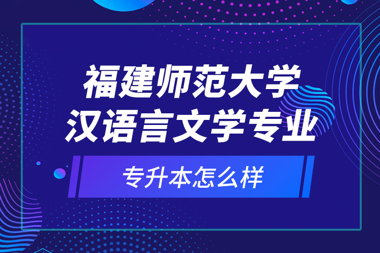 福建師范大學(xué)漢語(yǔ)言文學(xué)專業(yè)專升本怎么樣？