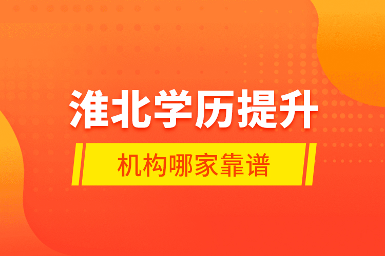 淮北學(xué)歷提升機(jī)構(gòu)哪家靠譜？