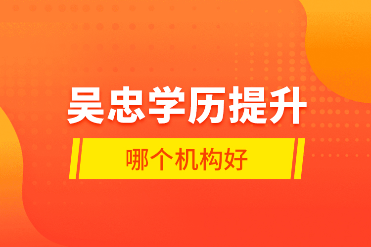 吳忠學(xué)歷提升哪個(gè)機(jī)構(gòu)好？