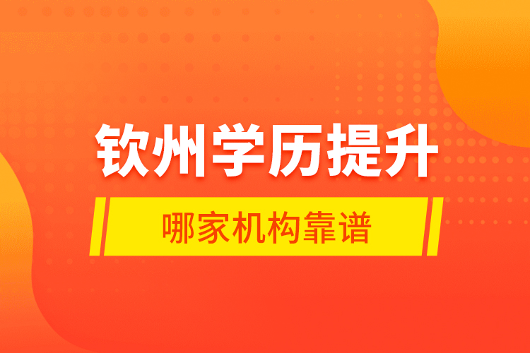 欽州學歷提升哪家機構靠譜？