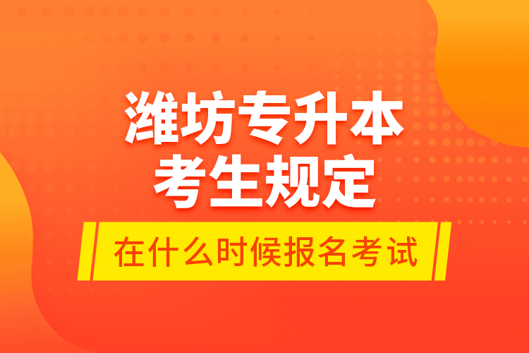 濰坊專(zhuān)升本考生規(guī)定在什么時(shí)候報(bào)名考試？