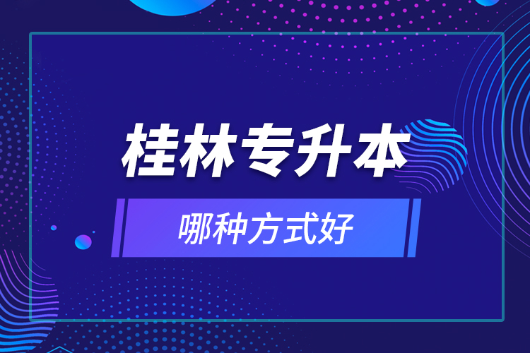 桂林專升本哪種方式好？