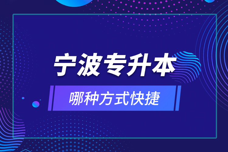 寧波專升本哪種方式快捷？