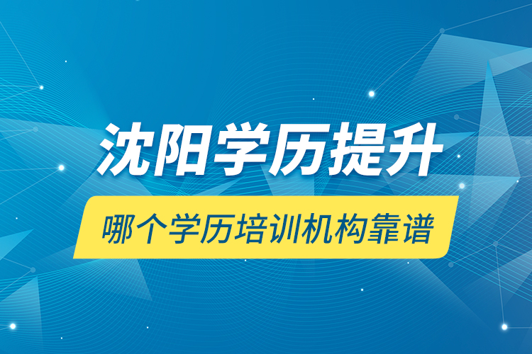 沈陽學(xué)歷提升哪個學(xué)歷培訓(xùn)機(jī)構(gòu)靠譜？