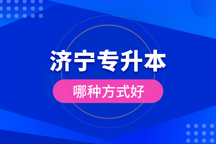 濟(jì)寧專(zhuān)升本哪種方式好？