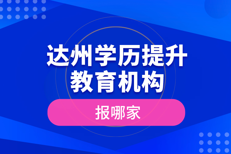 達(dá)州學(xué)歷提升教育機構(gòu)報哪家？