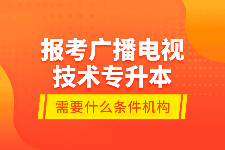 報(bào)考廣播電視技術(shù)專升本需要什么條件？