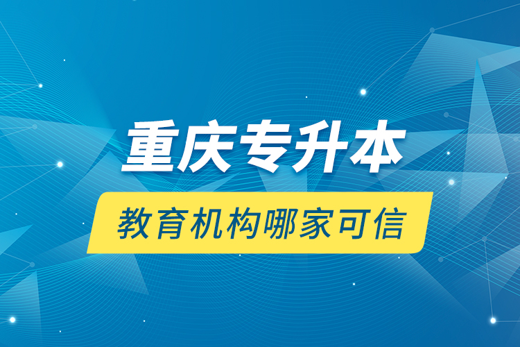 重慶專升本教育機構(gòu)哪家可信？