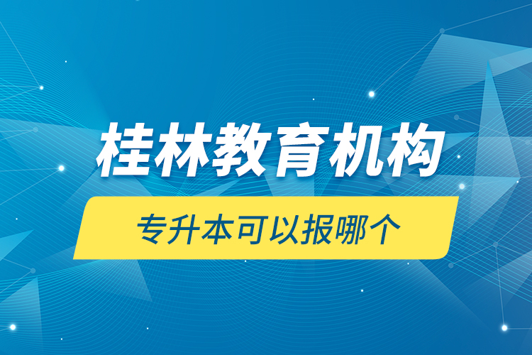 桂林教育機(jī)構(gòu)專升本可以報(bào)哪個？