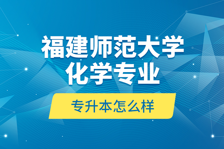 福建師范大學(xué)化學(xué)專業(yè)專升本怎么樣？