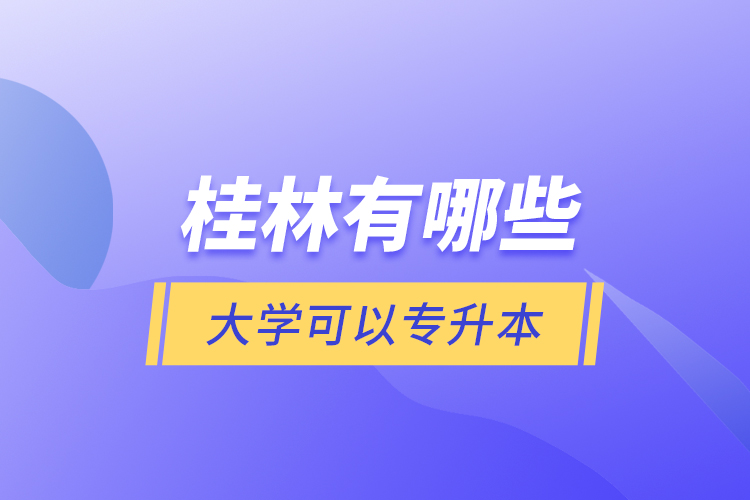 桂林有哪些大學(xué)可以專升本？