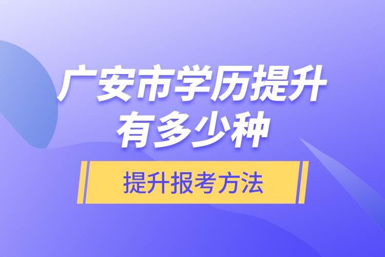 廣安市學(xué)歷提升有多少種提升報(bào)考方法？