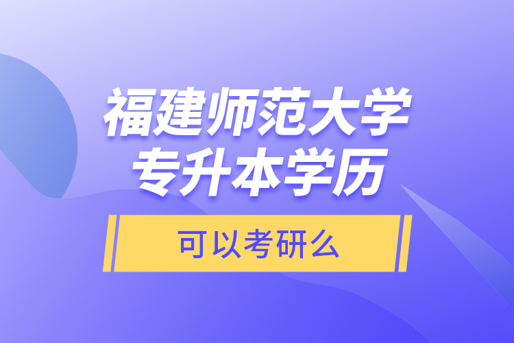 福建師范大學(xué)專升本學(xué)歷可以考研么？