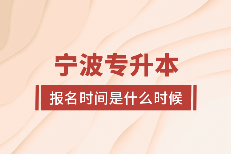 寧波專升本報(bào)名時(shí)間是什么時(shí)候？